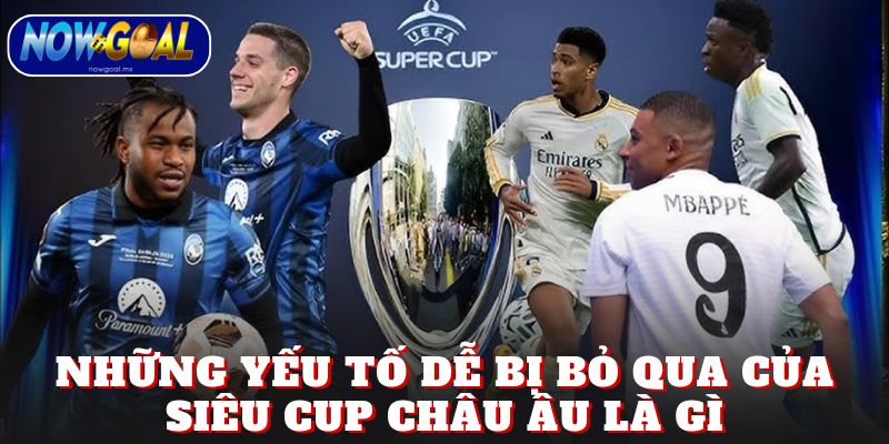 Những yếu tố dễ bị bỏ qua của siêu cup châu Âu là gì